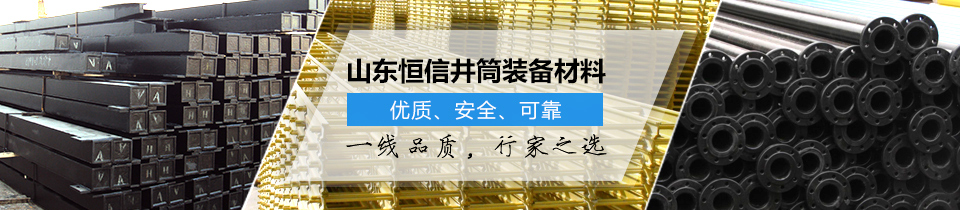 山東恒信井筒裝備材料，優(yōu)質(zhì)、安全、可靠！
一線品質(zhì)，行家之選